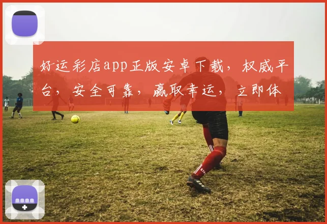 好运彩店app正版安卓下载，权威平台，安全可靠，赢取幸运，立即体验