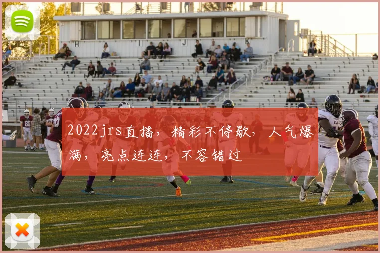 2022jrs直播，精彩不停歇，人气爆满，亮点连连，不容错过