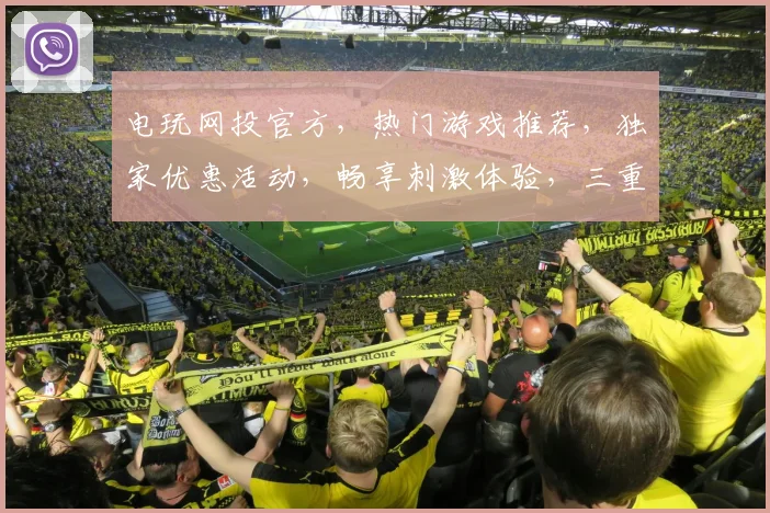 电玩网投官方，热门游戏推荐，独家优惠活动，畅享刺激体验，三重惊喜等你来