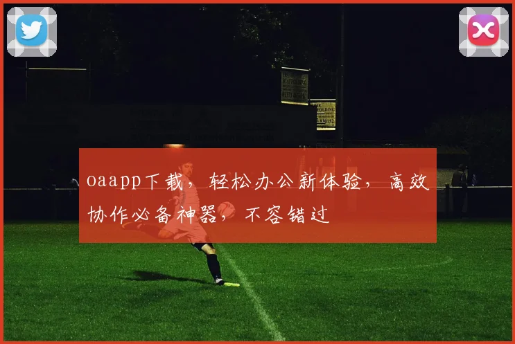 oaapp下载，轻松办公新体验，高效协作必备神器，不容错过