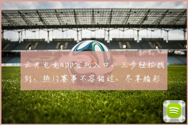云开电竞app官网入口，三步轻松找到，热门赛事不容错过，尽享精彩比赛